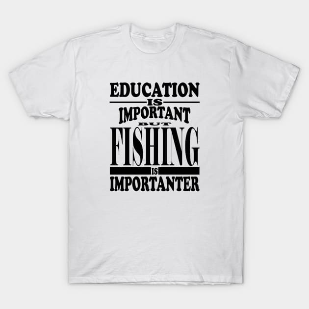 Education Is Important But Fishing Is Importanter T-Shirt by kirkomed